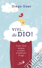 Vivi... da Dio!: Come Gesù insegna a curare il malessere di oggi. E-book. Formato EPUB ebook