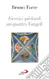 Esercizi spirituali sui quattro Vangeli. E-book. Formato EPUB ebook di Bruno Forte