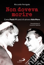 Non doveva morire: Come Paolo VI cercò di salvare Aldo Moro. E-book. Formato EPUB ebook