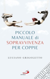 Piccolo manuale di sopravvivenza per coppie. E-book. Formato EPUB ebook di Luciano Grigoletto