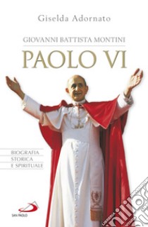 Giovanni Battista Montini - Paolo VI: Biografia storica e spirituale. E-book. Formato EPUB ebook di Gisella Adornato