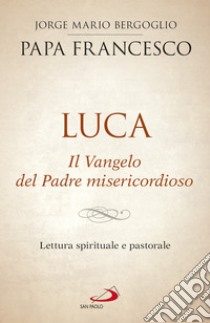 Luca. Il Vangelo del Padre misericordioso: Lettura spirituale e pastorale. E-book. Formato EPUB ebook di  Papa Francesco