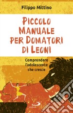 Piccolo manuale per domatori di leoni: Comprendere l'adolescente che cresce. E-book. Formato EPUB ebook