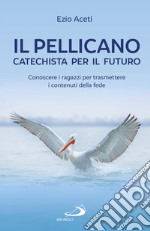 Il pellicano: catechista per il futuro: Conoscere i ragazzi per trasmettere i contenuti della fede. E-book. Formato EPUB ebook