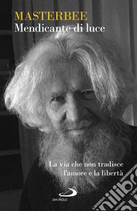 Mendicante di luce: La via che non tradisce l'amore e la libertà. E-book. Formato EPUB ebook