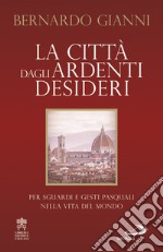 La città dagli ardenti desideri: Per sguardi e gesti pasquali nella vita del mondo. E-book. Formato EPUB ebook