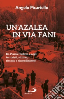 Un'azalea in via Fani: Da Piazza Fontana a oggi: terroristi, vittime, riscatto e riconciliazione. E-book. Formato EPUB ebook di Angelo Picariello