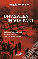 Un'azalea in via Fani: Da Piazza Fontana a oggi: terroristi, vittime, riscatto e riconciliazione. E-book. Formato EPUB