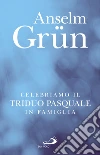 Celebriamo il Triduo Pasquale in famiglia. E-book. Formato PDF ebook di Anselm Grün