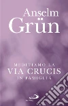 Meditiamo la Via Crucis in famiglia. E-book. Formato PDF ebook di Anselm Grün