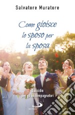 Come gioisce lo sposo per la sposa: Sussidio per gli accompagnatori all’itinerario di fede per fidanzati e coppie di sposi. E-book. Formato EPUB ebook