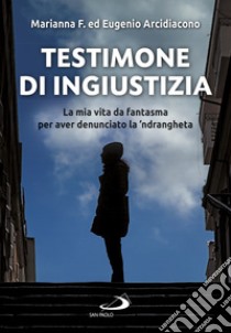 Testimone di ingiustizia: La mia vita da fantasma per aver denunciato la 'ndrangheta. E-book. Formato EPUB ebook di Eugenio Arcidiacono