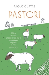 Pastori: Il libro che tutti i parrocchiani dovrebbero regalare ai loro parroci. E-book. Formato EPUB ebook