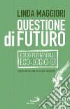 Questione di futuro: Guida per famiglie eco-Logiche!. E-book. Formato EPUB ebook di Linda Maggiori