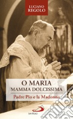 O Maria, mamma dolcissima: Padre Pio e la Madonna. E-book. Formato EPUB
