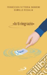 «IO TI RINGRAZIO»: Coltivare la gratitudine per il benessere di tutti. E-book. Formato EPUB ebook