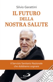 Il futuro della nostra salute: Il Servizio Sanitario Nazionale che dobbiamo sognare. E-book. Formato EPUB ebook di Silvio Garattini