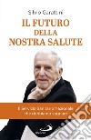 Il futuro della nostra salute: Il Servizio Sanitario Nazionale che dobbiamo sognare. E-book. Formato EPUB ebook di Silvio Garattini