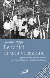 Le radici di una vocazione: I primi maestri del card. Bassetti: don Pietro Poggiolini e don Giovanni Cavini. E-book. Formato EPUB ebook di Quinto Cappelli