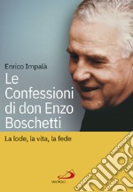 Le confessioni di don Enzo Boschetti: La lode, la vita, la fede. E-book. Formato EPUB ebook