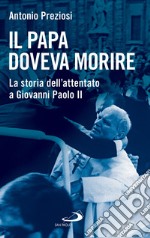 Il Papa doveva morire: La storia dell'attentato a Giovanni Paolo II. E-book. Formato EPUB ebook