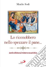 Lo riconobbero nello spezzare il pane…: Lectio divina sul mistero eucaristico. E-book. Formato EPUB