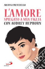 L'amore spiegato a mia figlia con Audrey Hepburn. E-book. Formato EPUB ebook