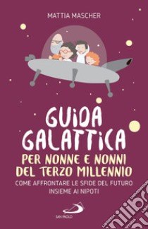 Guida galattica per nonne e nonni del Terzo Millennio: Come affrontare le sfide del futuro insieme ai nipoti. E-book. Formato EPUB ebook di Mattia Mascher