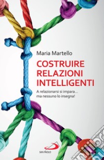 Costruire relazioni intelligenti: A relazionarsi si impara... ma nessuno lo insegna!. E-book. Formato EPUB ebook di Maria Martello