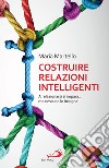 Costruire relazioni intelligenti: A relazionarsi si impara... ma nessuno lo insegna!. E-book. Formato EPUB ebook di Maria Martello