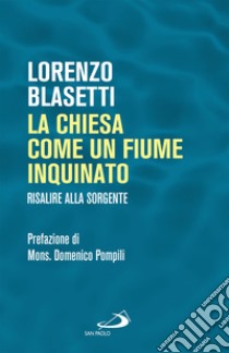 La Chiesa come un fiume inquinato: Risalire alla sorgente. E-book. Formato EPUB ebook di Lorenzo Blasetti