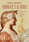 Beatrice e le altre: Viaggio nella Commedia di Dante attraverso i personaggi femminili. E-book. Formato EPUB ebook di Franco Signoracci