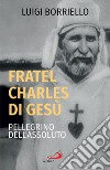 Fratel Charles di Gesù: Pellegrino dell'Assoluto. E-book. Formato EPUB ebook di Luigi Borriello