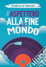 Ti aspetterò alla fine del mondo. E-book. Formato EPUB ebook