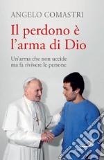 Il perdono è l'arma di Dio: Un'arma che non uccide ma fa rivivere le persone. E-book. Formato EPUB ebook