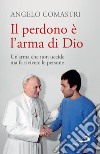 Il perdono è l'arma di Dio: Un'arma che non uccide ma fa rivivere le persone. E-book. Formato EPUB ebook