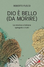 Dio è bello (da morire): La mistica cristiana spiegata a tutti. E-book. Formato EPUB