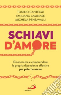 Schiavi d'amore: Riconoscere e comprendere la propria dipendenza affettiva per poterne uscire. E-book. Formato EPUB ebook di Tonino Cantelmi