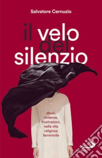 Il velo del silenzio: Abusi, violenze, frustrazioni nella vita religiosa femminile. E-book. Formato EPUB ebook di Salvatore Cernuzio