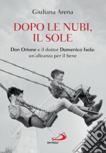 Dopo le nubi, il sole: Don Orione e il dottor Domenico Isola: un'alleanza per il bene. E-book. Formato EPUB ebook di Giuliana Arena