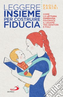 Leggere insieme per costruire fiducia: Come la lettura condivisa favorisce il legame tra genitori e figli. E-book. Formato EPUB ebook di Paola Zanini