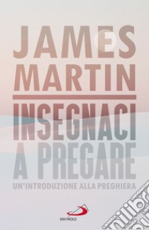 Insegnaci a pregare: Un'introduzione alla preghiera. E-book. Formato EPUB ebook di James Martin