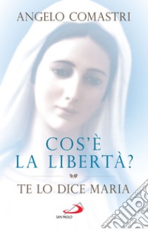 Cos'è la libertà?: Te lo dice Maria. E-book. Formato EPUB ebook di Angelo Comastri