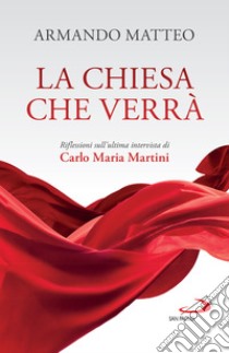 La Chiesa che verrà: Riflessioni sull'ultima intervista di Carlo Maria Martini. E-book. Formato EPUB ebook di Armando Matteo