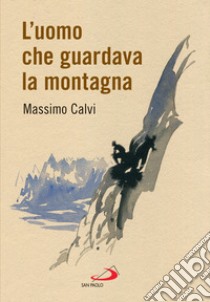 L'uomo che guardava la montagna. E-book. Formato EPUB ebook di Massimo Calvi