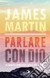 Parlare con Dio: Le grandi domande sulla preghiera. E-book. Formato EPUB ebook di James Martin