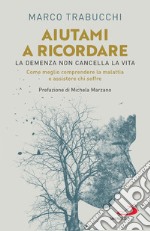 Aiutami a ricordare: La demenza non cancella la vita. Come meglio comprendere la malattia e assistere chi soffre. E-book. Formato EPUB ebook