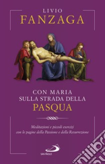 Con Maria sulla strada della Pasqua: Meditazioni e piccoli esercizi con le pagine della Passione e della Resurrezione. E-book. Formato EPUB ebook di Livio Fanzaga