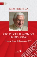 Ciò di cui il mondo ha bisogno: I punti fermi di Benedetto XVI. E-book. Formato EPUB ebook