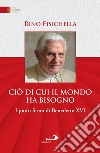 Ciò di cui il mondo ha bisogno: I punti fermi di Benedetto XVI. E-book. Formato EPUB ebook di Rino Fisichella